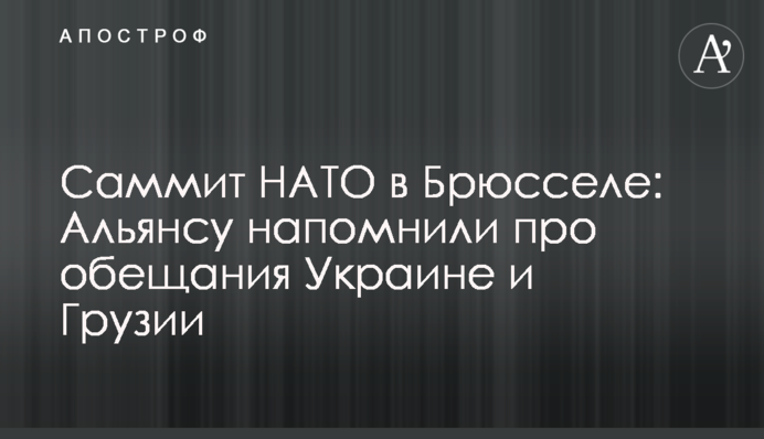 ​Саммит НАТО в Брюсселе: Альянсу напомнили про обещания Украине и Грузии