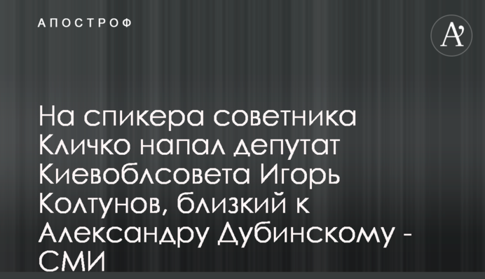 На спикера советника Кличко напал депутат Киевоблсовета Игорь Колтунов, близкий к Александру Дубинскому - СМИ