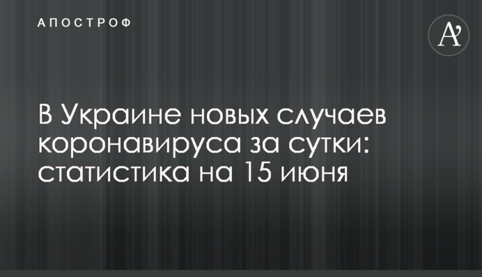 В Украине чуть больше тысячи новых случаев COVID-19 за сутки: статистика на 15 июня