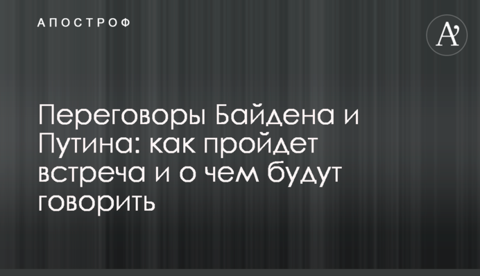 Переговори Байдена і Путіна: як пройде зустріч і про що говоритимуть
