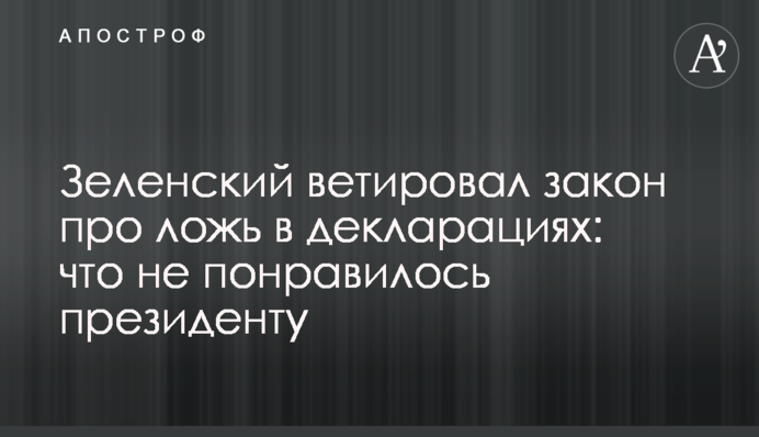 Зеленский ветировал закон про ложь в декларациях: что не понравилось президенту