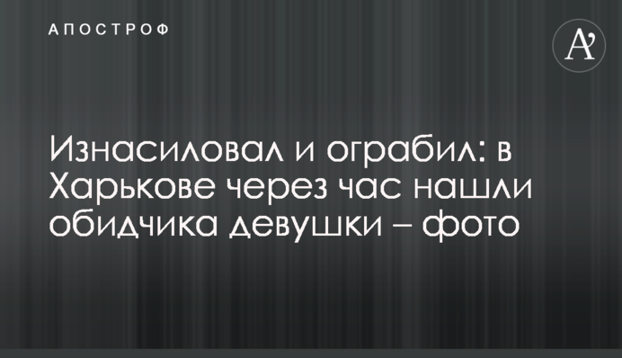 Згвалтував і пограбував: в Харкові копи протягом години знайшли кривдника дівчини - фото