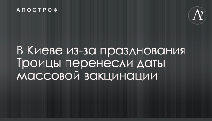 В Киеве из-за празднования Троицы перенесли даты массовой вакцинации