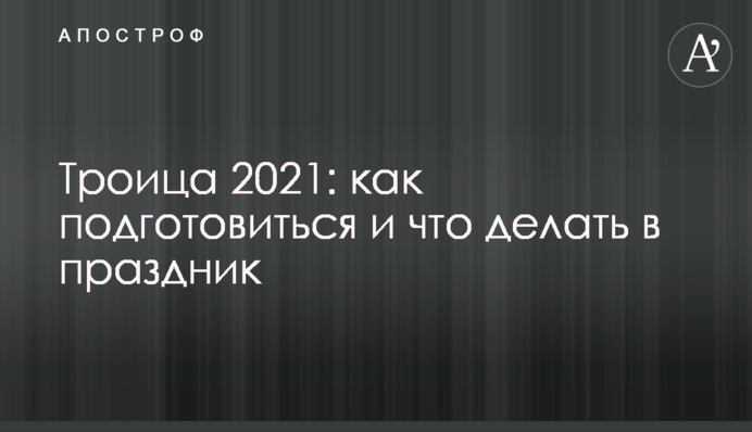 Трійця 2021: як підготуватися і що робити на свято