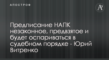 Предписание НАПК незаконное, предвзятое и будет оспариваться в судебном порядке - Юрий Витренко