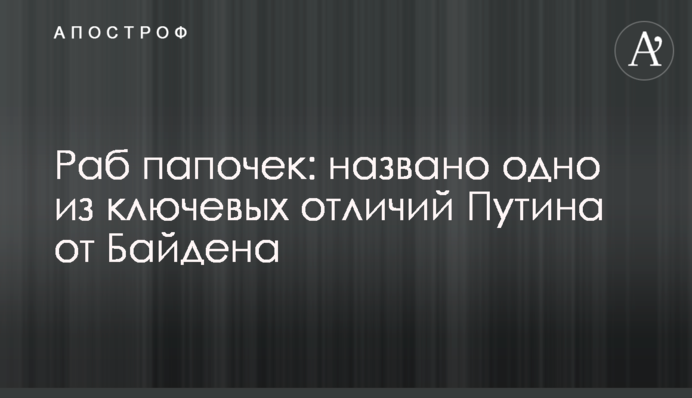 Раб папок: названа одна з ключових відмінностей Путіна від Байдена