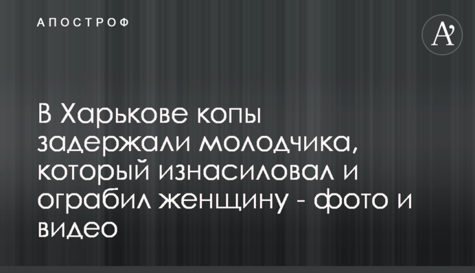 У Харкові копи затримали молодика, який зґвалтував і пограбував жінку - фото і відео