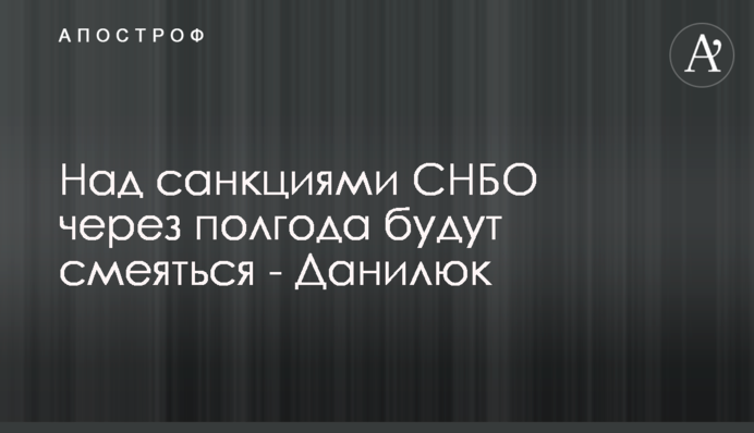 Над санкціями РНБО через півроку будуть сміятися - Данилюк