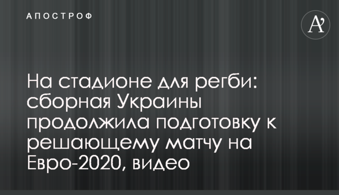 На стадионе для регби: сборная Украины продолжила подготовку к решающему матчу на Евро-2020, видео