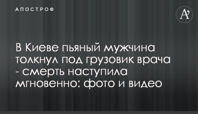 У Києві п'яний чоловік штовхнув під вантажівку лікаря - смерть настала миттєво: фото і відео
