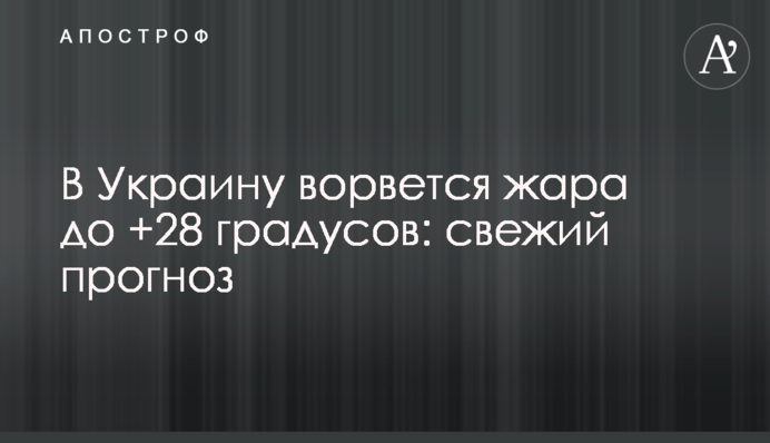 ​В Украину ворвется жара до +28 градусов: свежий прогноз