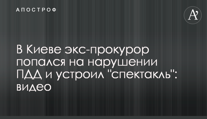 У Києві екс-прокурор попався на порушенні ПДР і влаштував 