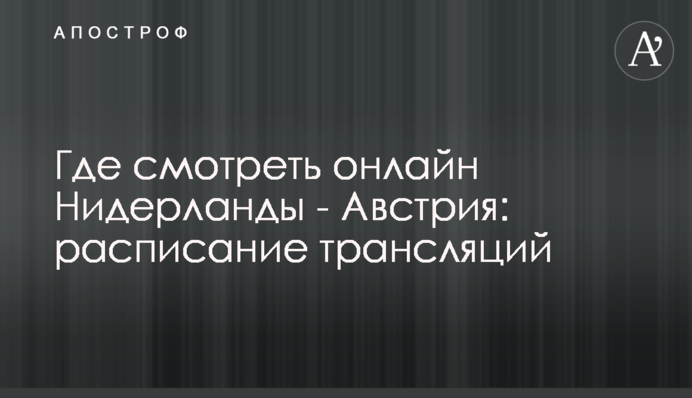 Де дивитися онлайн Нідерланди - Австрія: розклад трансляцій