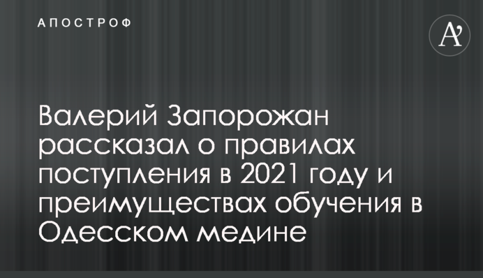 Валерий Запорожан рассказал о правилах поступления в 2021 году и преимуществах обучения в Одесском медине