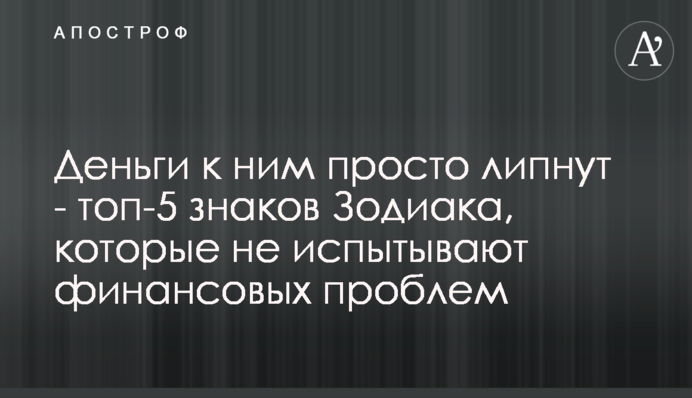 Гроші до них просто липнуть - топ-5 знаків Зодіаку, які не відчувають фінансові проблеми
