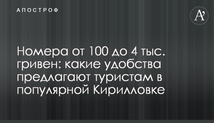 Номера от 100 до 4 тыс. гривен: какие удобства предлагают туристам в популярной Кирилловке