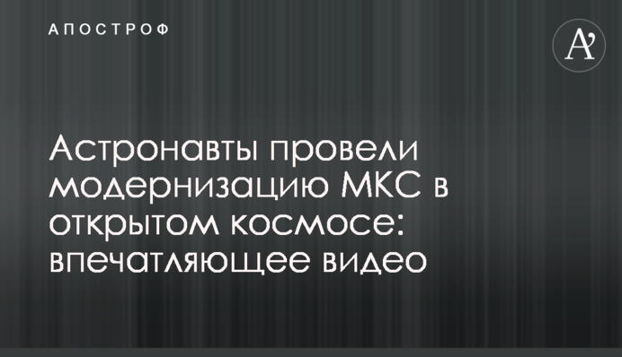 Астронавты провели модернизацию МКС в открытом космосе: впечатляющее видео