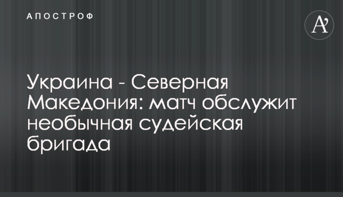 Украина - Северная Македония: матч обслужит необычная судейская бригада