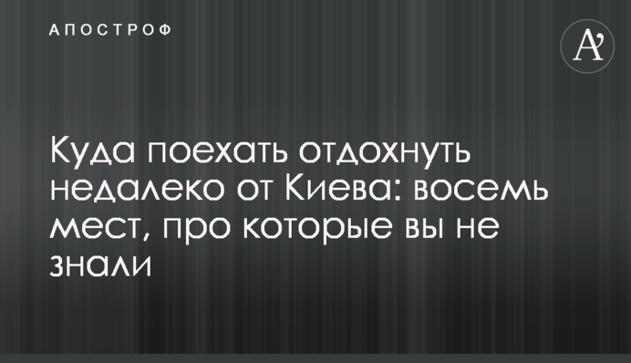 Куда поехать отдохнуть недалеко от Киева: восемь мест, про которые вы не знали