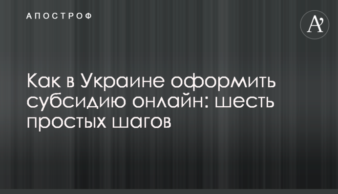 ​Как в Украине оформить субсидию онлайн: шесть простых шагов