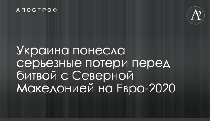 Украина понесла серьезные потери перед битвой с Северной Македонией на Евро-2020
