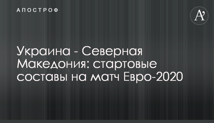 Украина - Северная Македония: стартовые составы на матч Евро-2020