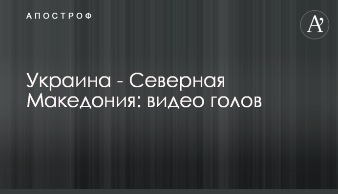 Украина - Северная Македония: видео голов