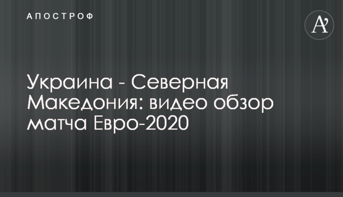 Украина - Северная Македония: видео обзор матча Евро-2020