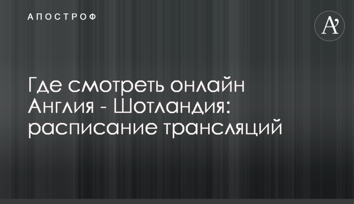 Где смотреть онлайн Англия - Шотландия: расписание трансляций