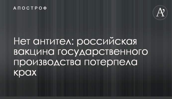 Немає антитіл: російська вакцина державного виробництва зазнала краху