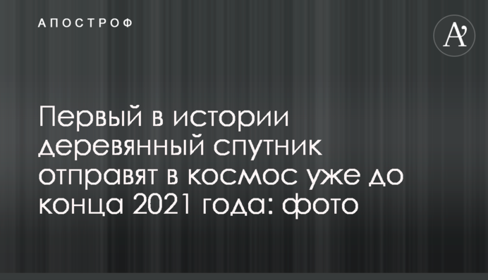 Перший в історії дерев'яний супутник відправлять в космос вже до кінця 2021 року: фото