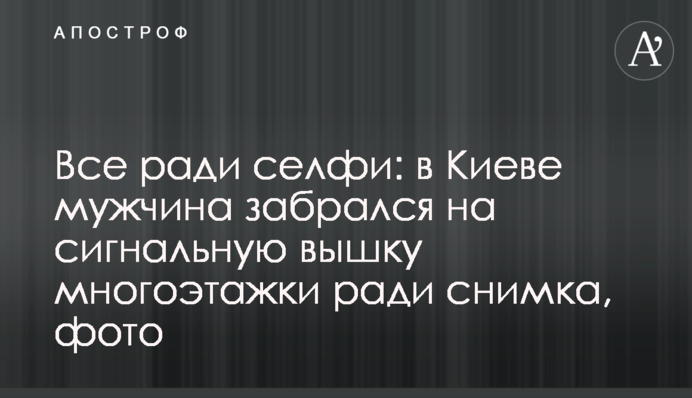 Все заради Селфі: в Києві чоловік заліз на сигнальну вишку багатоповерхівки заради знімка, фото