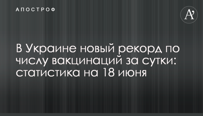 В Україні новий рекорд за кількістю вакцинацій на добу: статистика на 18 червня