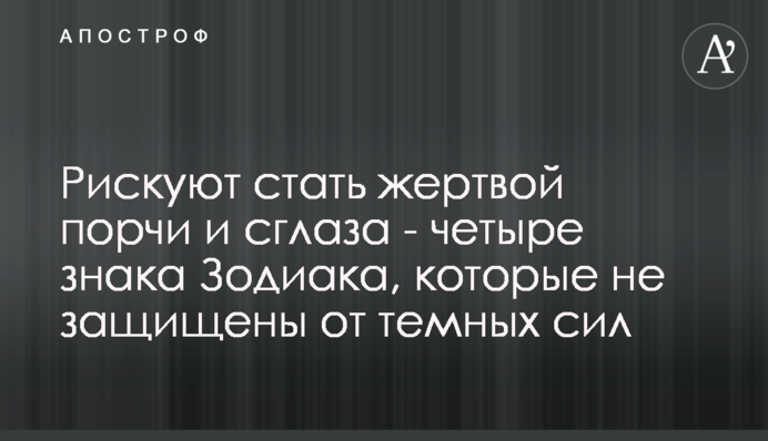 ​Рискуют стать жертвой порчи и сглаза - четыре знака Зодиака, которые не защищены от темных сил