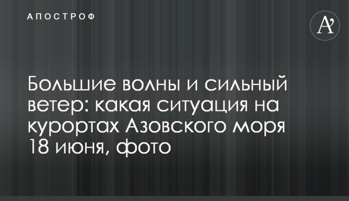 Великі хвилі і сильний вітер: яка ситуація на курортах Азовського моря 18 червня, фото
