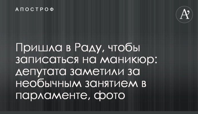 Прийшла в Раду, щоб записатися на манікюр: депутата помітили за незвичайним заняттям в парламенті, фото