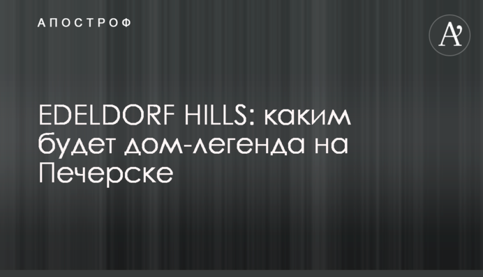 EDELDORF HILLS: яким буде дім-легенда на Печерську