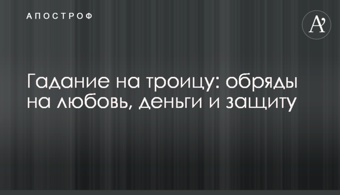 ​Гадание на Троицу: обряды на любовь, деньги и защиту
