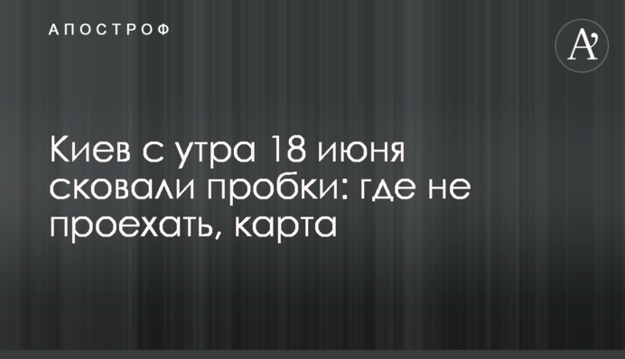 Киев с утра 18 июня сковали пробки: где не проехать, карта