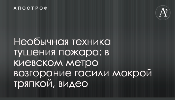 Необычная техника тушения пожара: в киевском метро возгорание гасили мокрой тряпкой, видео