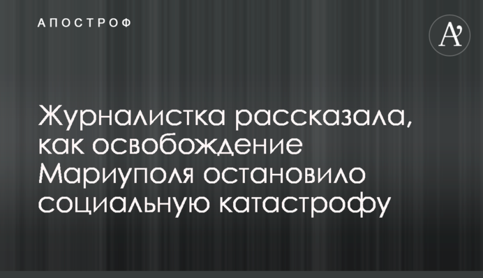 Журналистка рассказала, как освобождение Мариуполя остановило социальную катастрофу