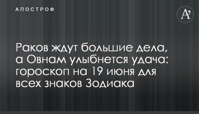 На Раків чекають великі справи, а Овнам посміхнеться удача: гороскоп на 19 червня для всіх знаків Зодіаку