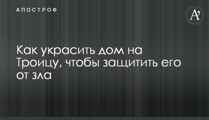Как украсить дом на Троицу, чтобы защитить его от зла
