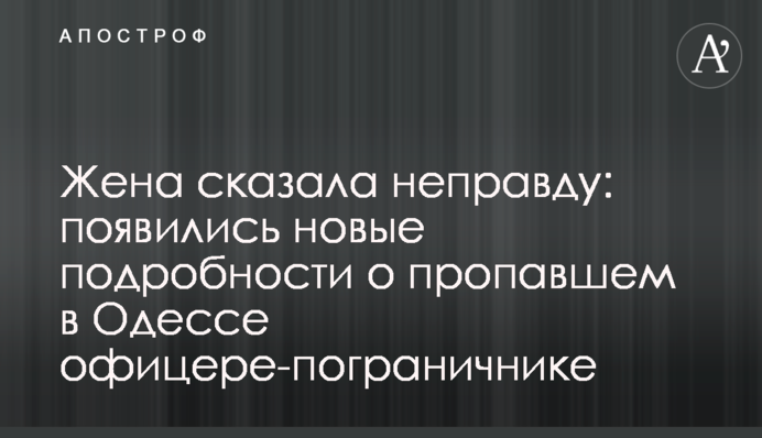Жена сказала неправду: появились новые подробности  о пропавшем в Одессе офицере-пограничнике