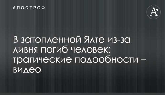 У затопленій Ялті через зливу загинула людина: трагічні подробиці - відео