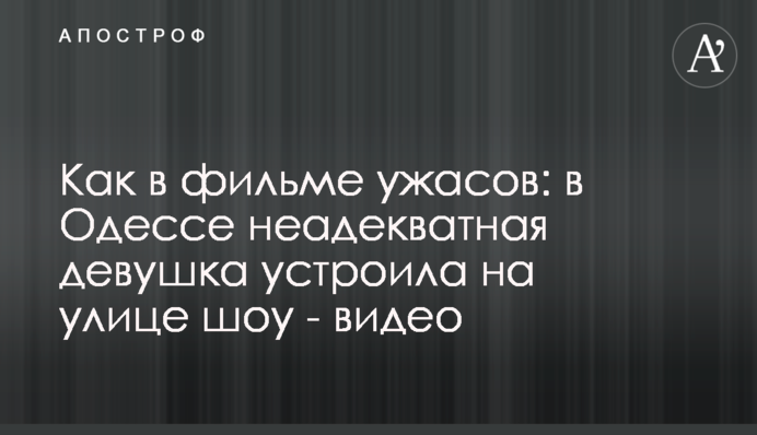 Як у фільмі жахів: в Одесі неадекватна дівчина влаштувала на вулиці шоу - відео
