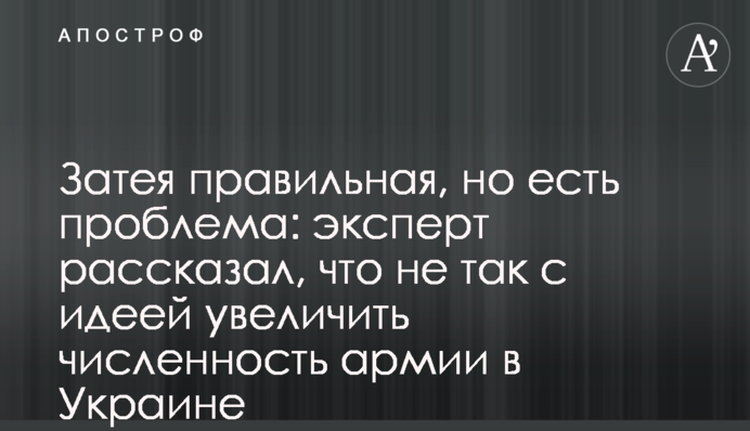 ​Затея правильная, но есть проблема: эксперт рассказал, что не так с идеей увеличить численность армии в Украине