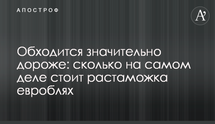 Обходится значительно дороже: сколько на самом деле стоит растаможка евроблях
