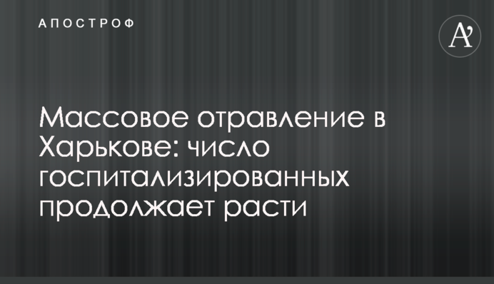 Масове отруєння в Харкові: число госпіталізованих продовжує зростати