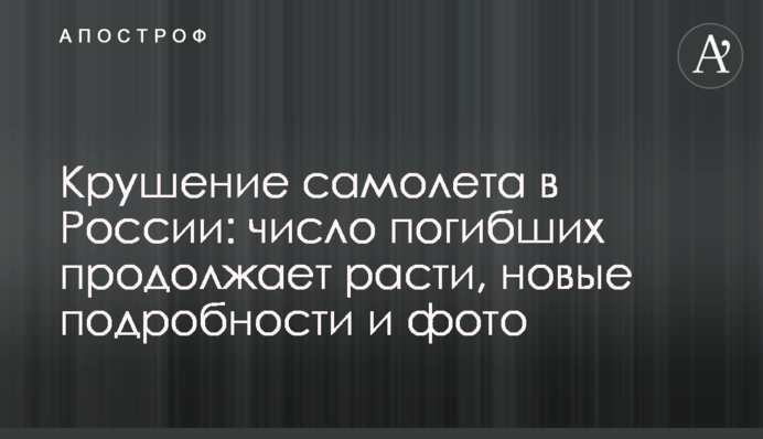 Катастрофа літака в Росії: число загиблих продовжує зростати, нові подробиці і фото